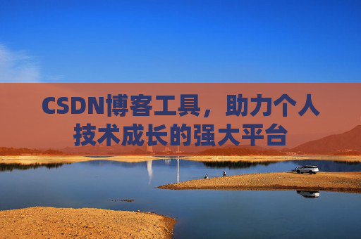 CSDN博客工具，助力个人技术成长的强大平台
